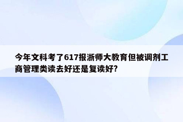 今年文科考了617报浙师大教育但被调剂工商管理类读去好还是复读好?