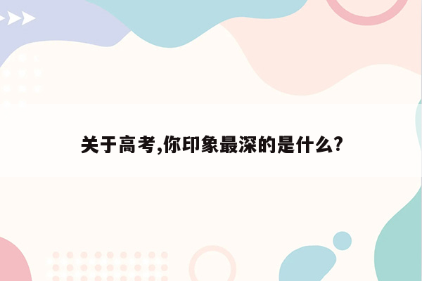 关于高考,你印象最深的是什么?