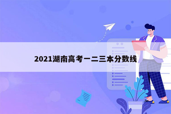 2021湖南高考一二三本分数线