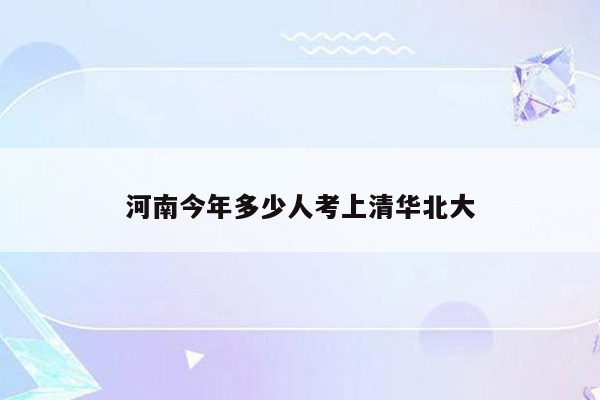 河南今年多少人考上清华北大