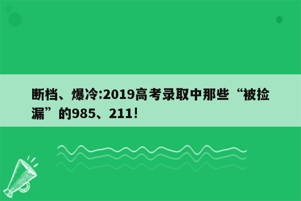 断档、爆冷:2019高考录取中那些“被捡漏”的985、211!