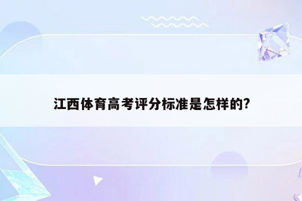 江西体育高考评分标准是怎样的?