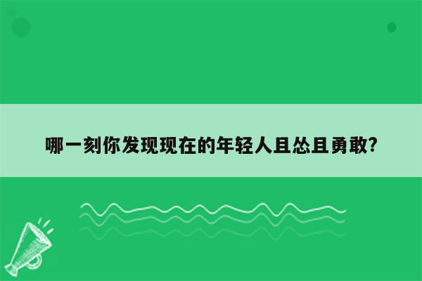 哪一刻你发现现在的年轻人且怂且勇敢?