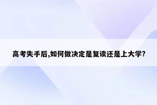 高考失手后,如何做决定是复读还是上大学?