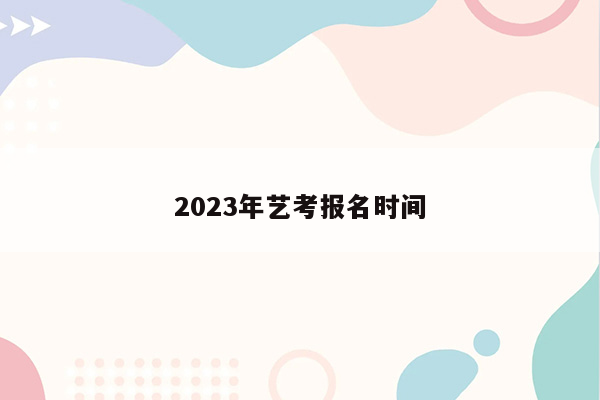 2023年艺考报名时间