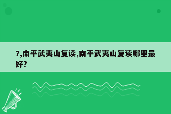 7,南平武夷山复读,南平武夷山复读哪里最好?