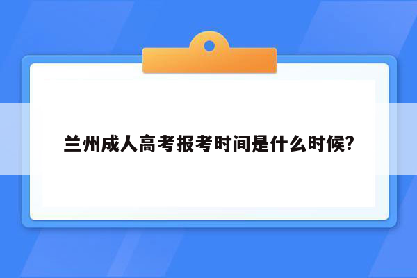 兰州成人高考报考时间是什么时候?