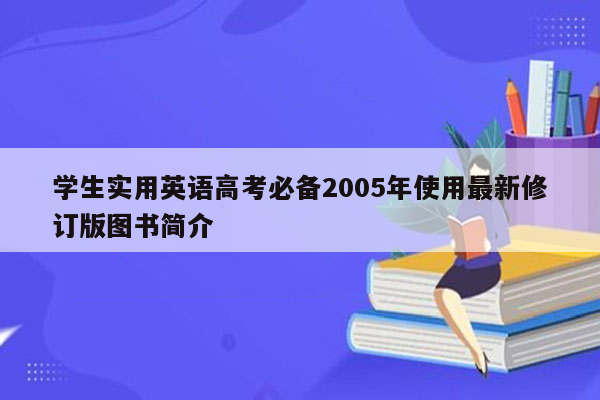 学生实用英语高考必备2005年使用最新修订版图书简介