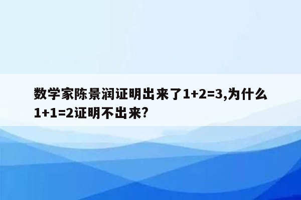 数学家陈景润证明出来了1+2=3,为什么1+1=2证明不出来?