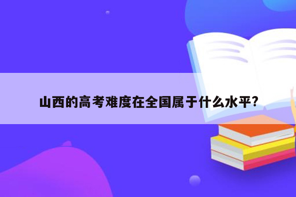 山西的高考难度在全国属于什么水平?