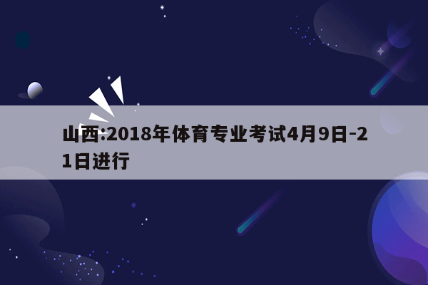 山西:2018年体育专业考试4月9日-21日进行