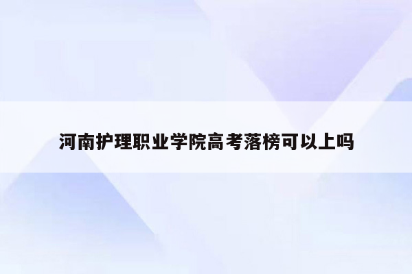 河南护理职业学院高考落榜可以上吗