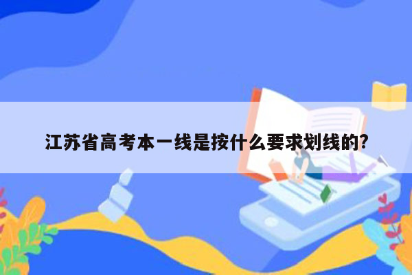 江苏省高考本一线是按什么要求划线的?