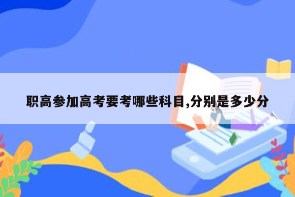 职高参加高考要考哪些科目,分别是多少分