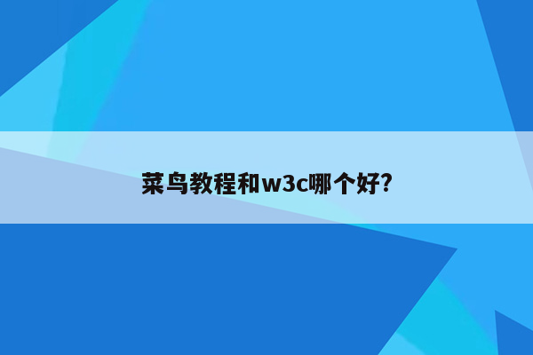 菜鸟教程和w3c哪个好?