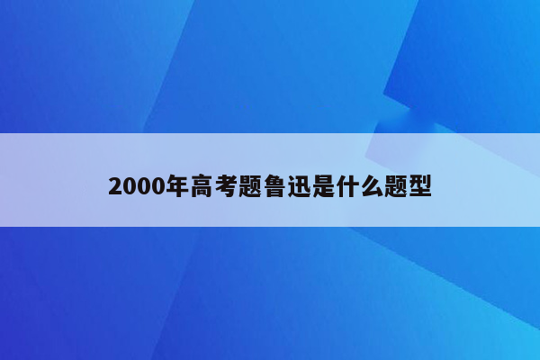 2000年高考题鲁迅是什么题型