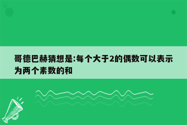 哥德巴赫猜想是:每个大于2的偶数可以表示为两个素数的和