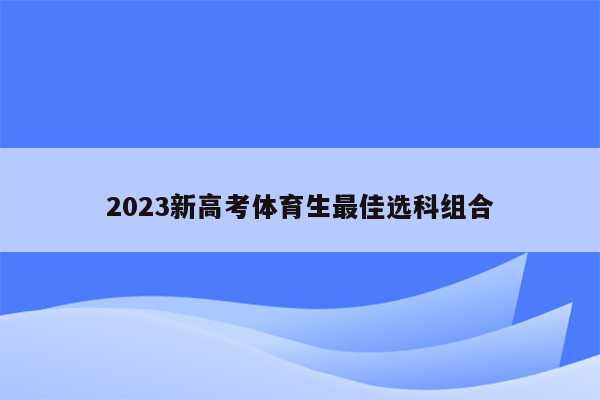 2023新高考体育生最佳选科组合