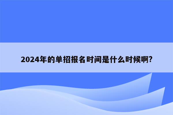 2024年的单招报名时间是什么时候啊?