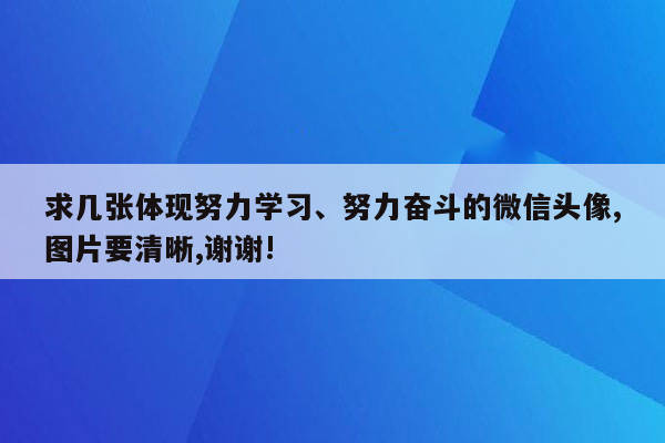 求几张体现努力学习、努力奋斗的微信头像,图片要清晰,谢谢!