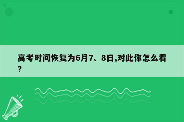 高考时间恢复为6月7、8日,对此你怎么看?