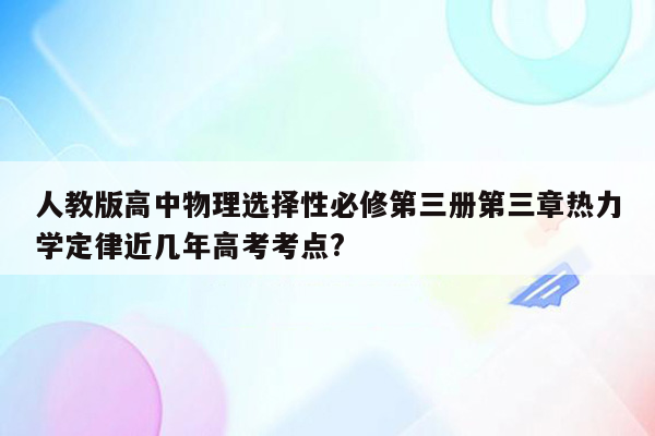 人教版高中物理选择性必修第三册第三章热力学定律近几年高考考点?