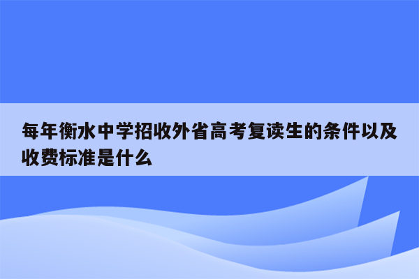 每年衡水中学招收外省高考复读生的条件以及收费标准是什么