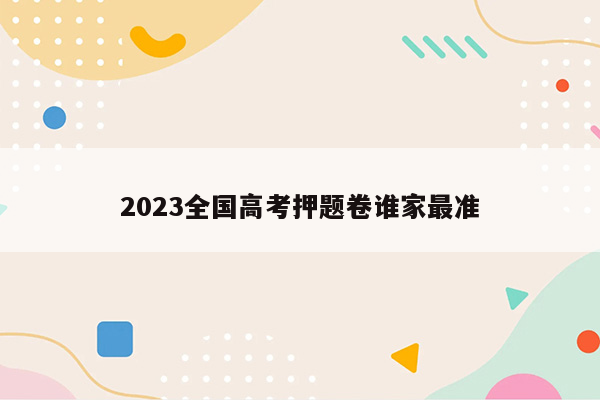 2023全国高考押题卷谁家最准