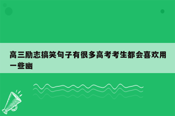 高三励志搞笑句子有很多高考考生都会喜欢用一些幽