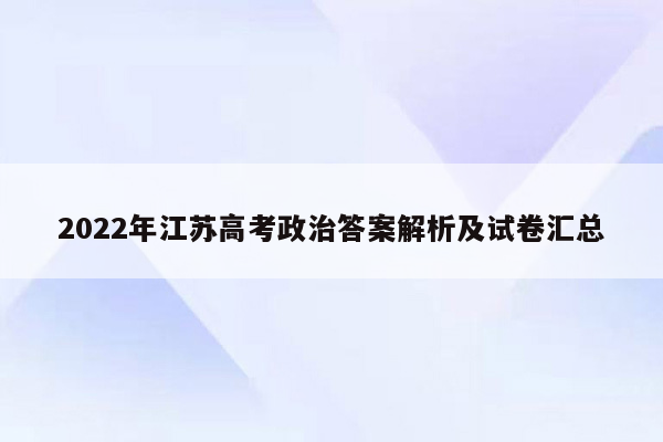 2022年江苏高考政治答案解析及试卷汇总