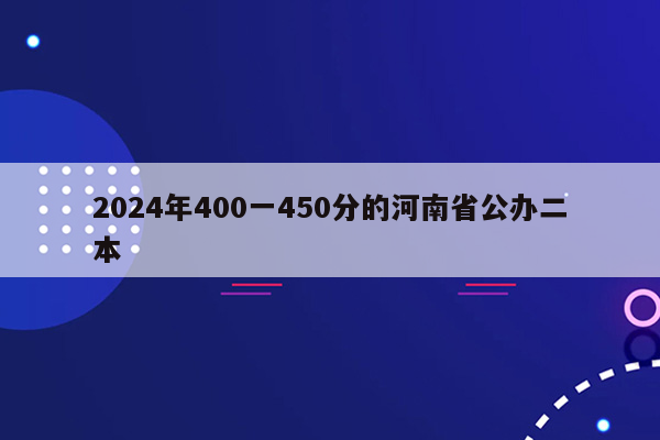 2024年400一450分的河南省公办二本