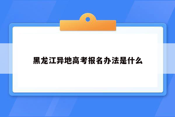 黑龙江异地高考报名办法是什么