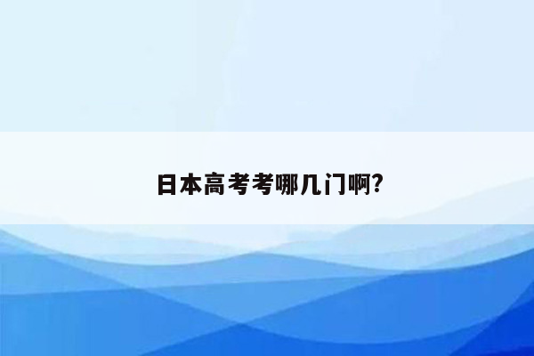 日本高考考哪几门啊?