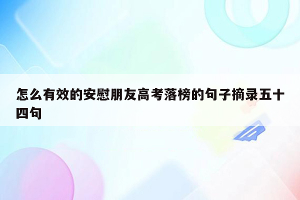 怎么有效的安慰朋友高考落榜的句子摘录五十四句