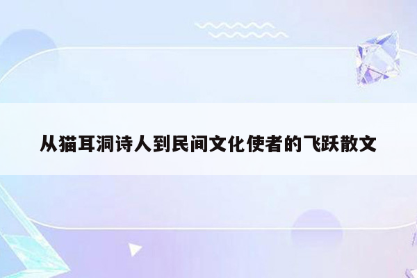 从猫耳洞诗人到民间文化使者的飞跃散文