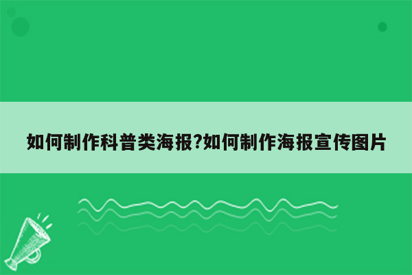 如何制作科普类海报?如何制作海报宣传图片