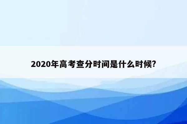 2020年高考查分时间是什么时候?