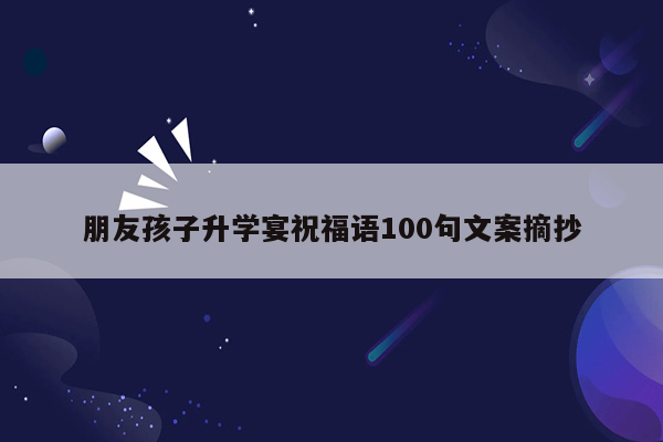 朋友孩子升学宴祝福语100句文案摘抄