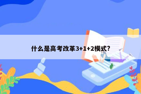 什么是高考改革3+1+2模式?