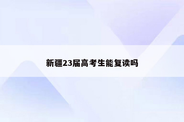 新疆23届高考生能复读吗