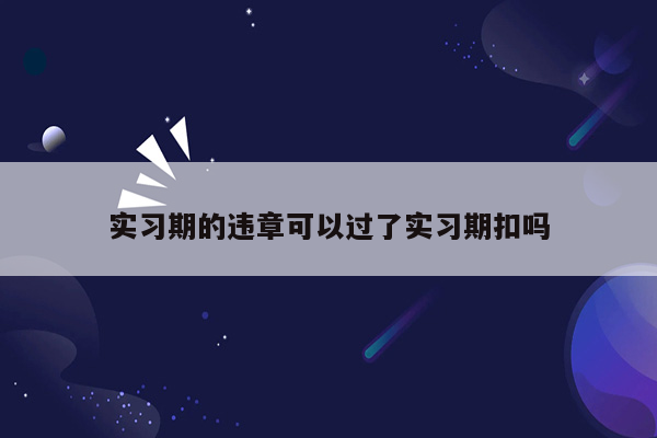 实习期的违章可以过了实习期扣吗