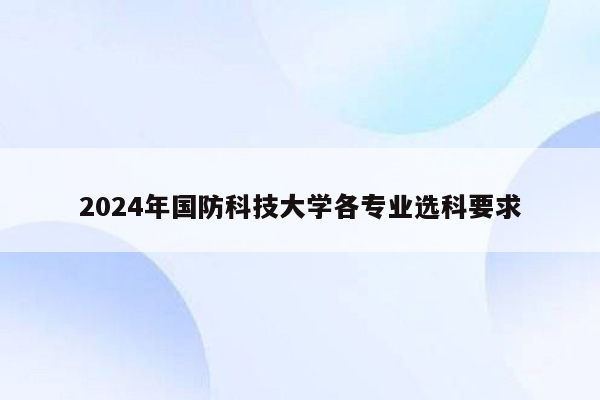 2024年国防科技大学各专业选科要求