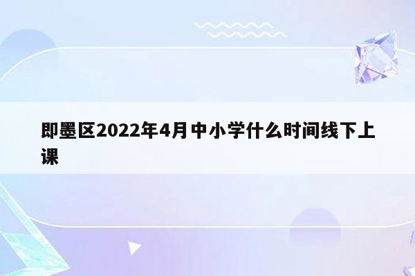 即墨区2022年4月中小学什么时间线下上课