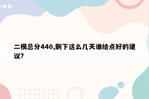 二模总分440,剩下这么几天谁给点好的建议?