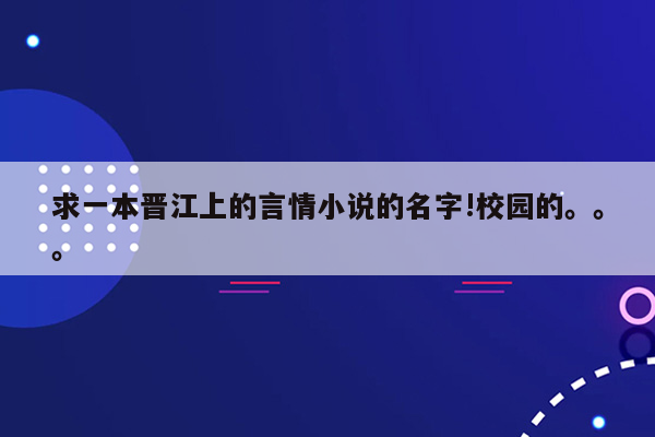 求一本晋江上的言情小说的名字!校园的。。。