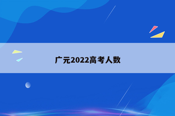 广元2022高考人数