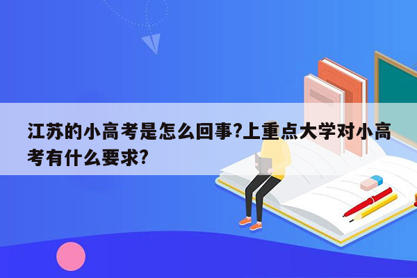 江苏的小高考是怎么回事?上重点大学对小高考有什么要求?