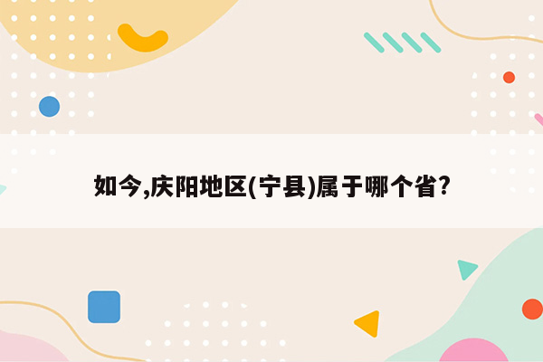 如今,庆阳地区(宁县)属于哪个省?