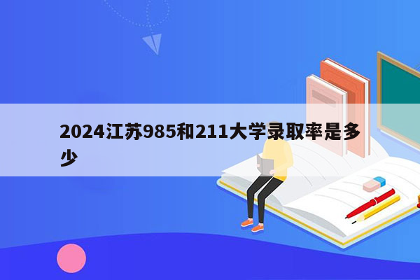 2024江苏985和211大学录取率是多少