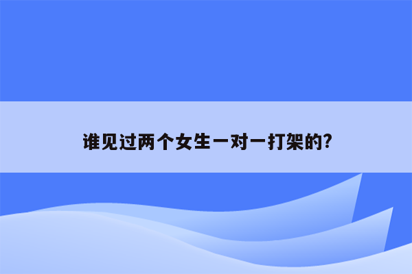 谁见过两个女生一对一打架的?